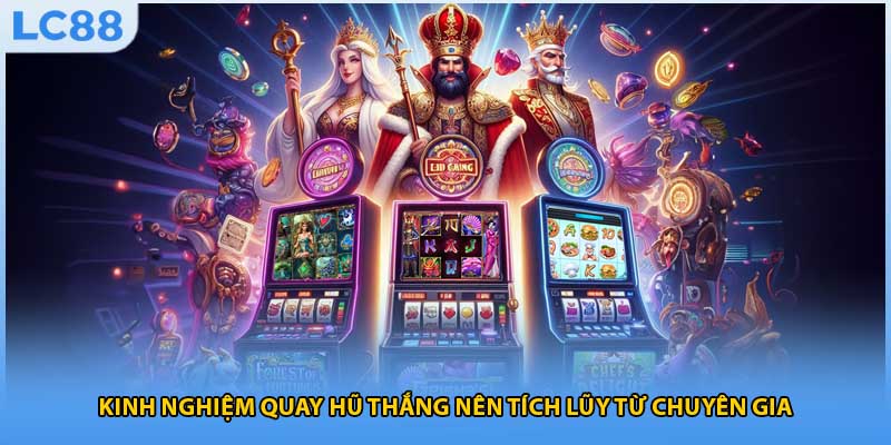 Kinh nghiệm quay hũ thắng nên tích lũy từ chuyên gia