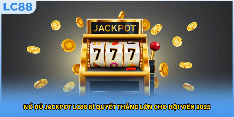 Nổ Hũ Jackpot LC88 Bí Quyết Thắng Lớn Cho Hội Viên 2025