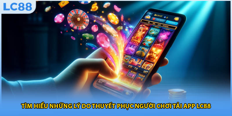 Tìm hiểu những lý do thuyết phục người chơi tải app LC88