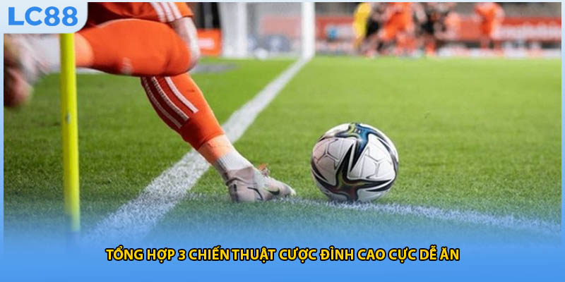 Tổng hợp 3 chiến thuật cược đỉnh cao cực dễ ăn